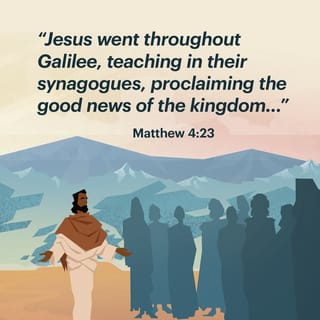 Matthew 4:23 - Jesus went about in all Galilee, teaching in their synagogues, preaching the Good News of the Kingdom, and healing every disease and every sickness among the people.