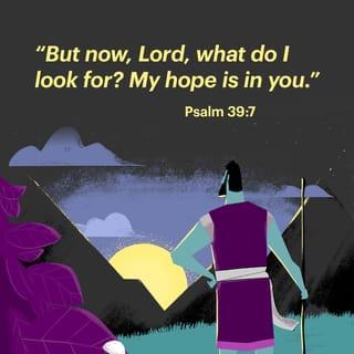 Psalm 39:7 - And now, Lord, what wait I for?
My hope is in thee.