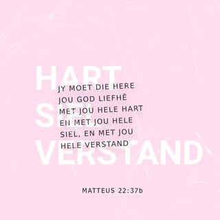 Matteus Matteus 22:37 - Jesus sê vir hom: Jy moet die Here jou God liefhê met jou hele hart en met jou hele siel en met jou hele verstand.
