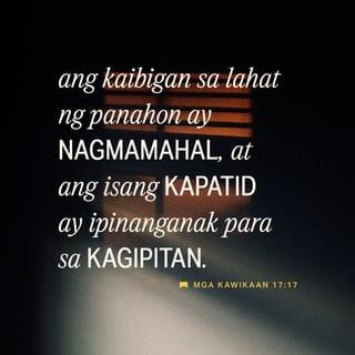 Mga Kawikaan 17:17 - Ang kaibigan ay nagmamahal sa lahat ng panahon,
at sa oras ng kagipita'y kapatid na tumutulong.