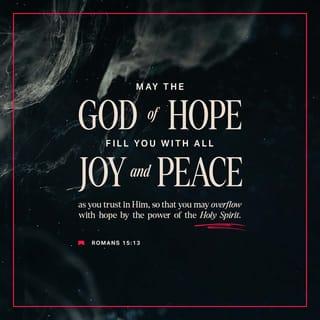 Romans 15:13 - May God, the source of hope, fill you with all joy and peace by means of your faith in him, so that your hope will continue to grow by the power of the Holy Spirit.