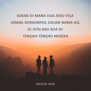 Matius 18:20 - Benar, di mana ada dua atau tiga orang berkumpul dalam nama-Ku, di situ Aku ada di tengah-tengah mereka.”
