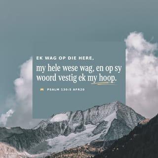 PSALMS 130:5 - Ek wag op die HERE,
ek wag, en hoop op sy woord.
