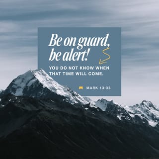 Mark 13:33 - Be on guard! Be alert! You do not know when that time will come.