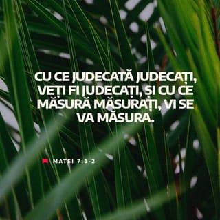 Matei 7:1-2 - Nu judecați, ca să nu fiți judecați. Căci cu ce judecată judecați, veți fi judecați; și cu ce măsură măsurați, vi se va măsura.