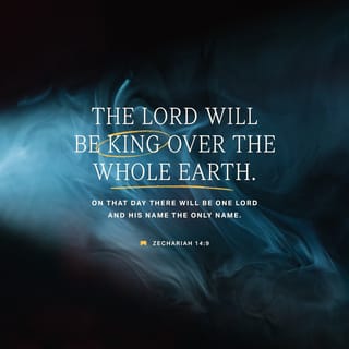 Zechariah 14:9 - And the LORD will become king over all the earth; on that day the LORD will be one and his name one.