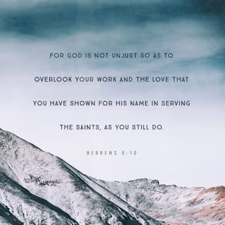 Hebrews 6:10 - For God is not unrighteous to forget your work and labor of love, which ye have showed toward his name, in that ye have ministered to the saints, and do minister.