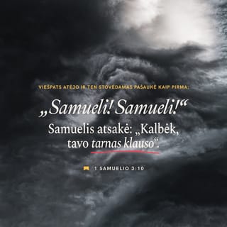 1 Samuelio 3:10 - VIEŠPATS atėjo ir ten stovėdamas pašaukė kaip pirma: „Samueli! Samueli!“ Samuelis atsakė: „Kalbėk, tavo tarnas klauso“.