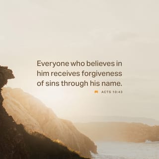 Acts 10:43 - To him all the prophets bear witness that everyone who believes in him receives forgiveness of sins through his name.”