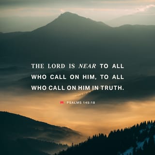 Psalms 145:17-18 - The LORD is righteous in all his ways
and faithful in all he does.
The LORD is near to all who call on him,
to all who call on him in truth.