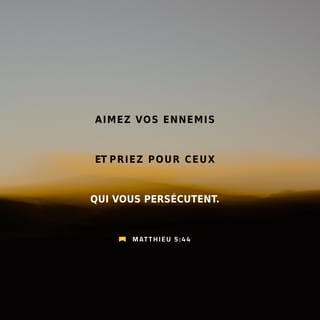 Matthieu 5:44 - Mais moi, je vous dis : Aimez vos ennemis et priez pour ceux qui vous persécutent.