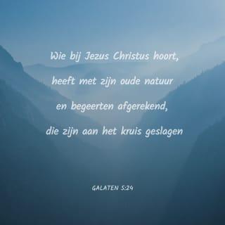 Galaten 5:24 - Maar wie van Christus zijn, hebben het vlees met zijn hartstochten en begeerten gekruisigd.
