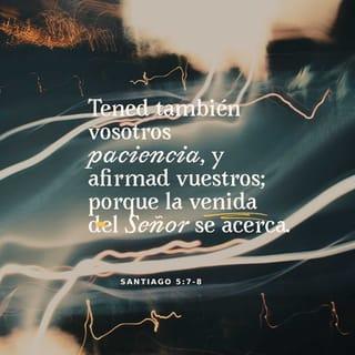 Santiago 5:8 - Ustedes también deben ser pacientes. Anímense, porque la venida del Señor está cerca.