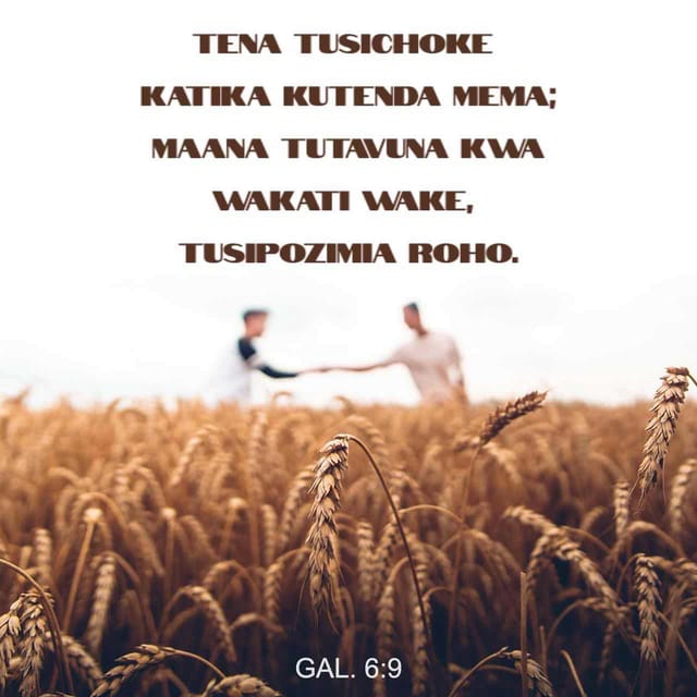 Gal 6:9 - Tena tusichoke katika kutenda mema; maana tutavuna kwa wakati wake, tusipozimia roho.