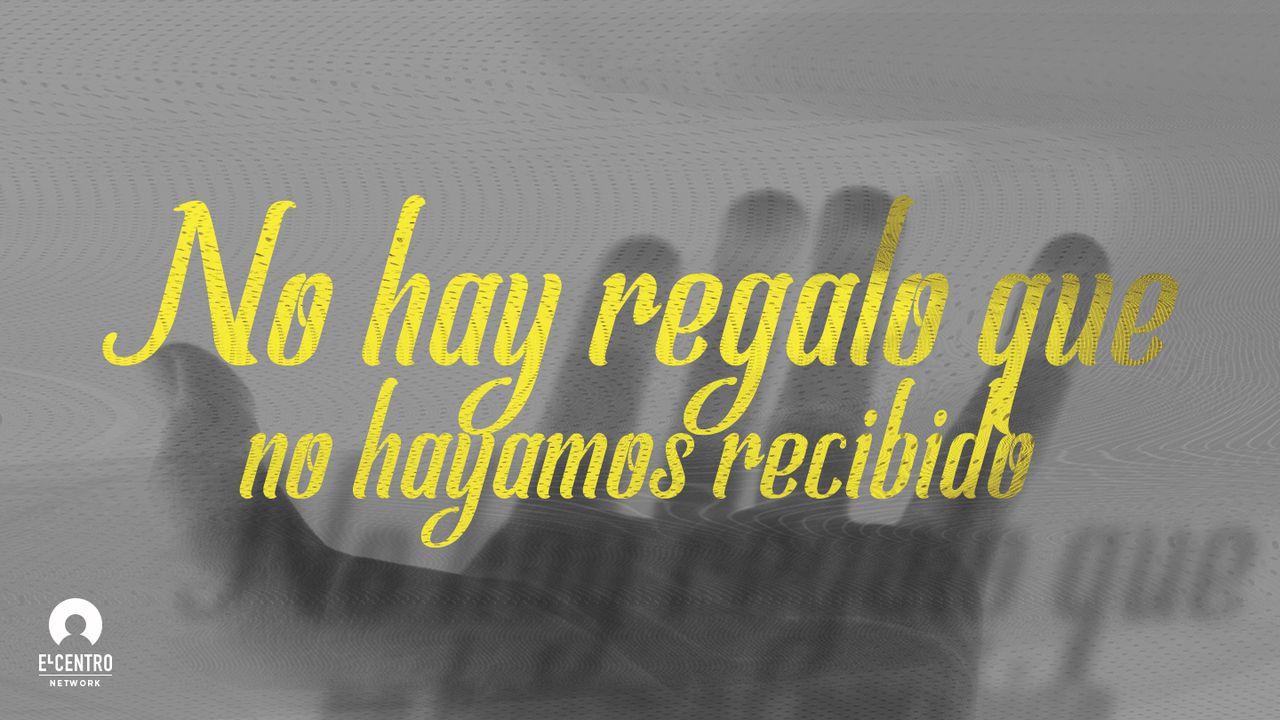 No hay regalo que no hayamos recibido