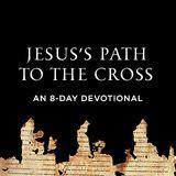Jesus's Path To The Cross: An 8-Day Devotional