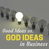Good Ideas vs. God Ideas in Business