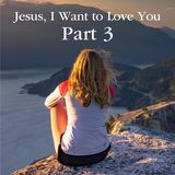 Jesus, I Want to Love You Part 3