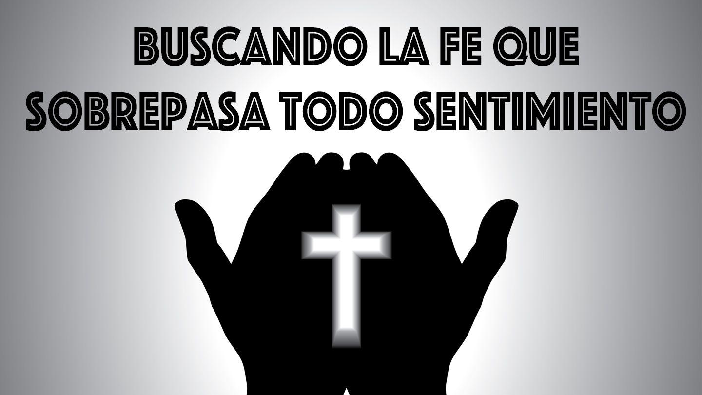 Buscando La Fe Que Sobrepasa Todo Sentimiento S. Juan 14:15-16 Biblia Reina Valera 1960