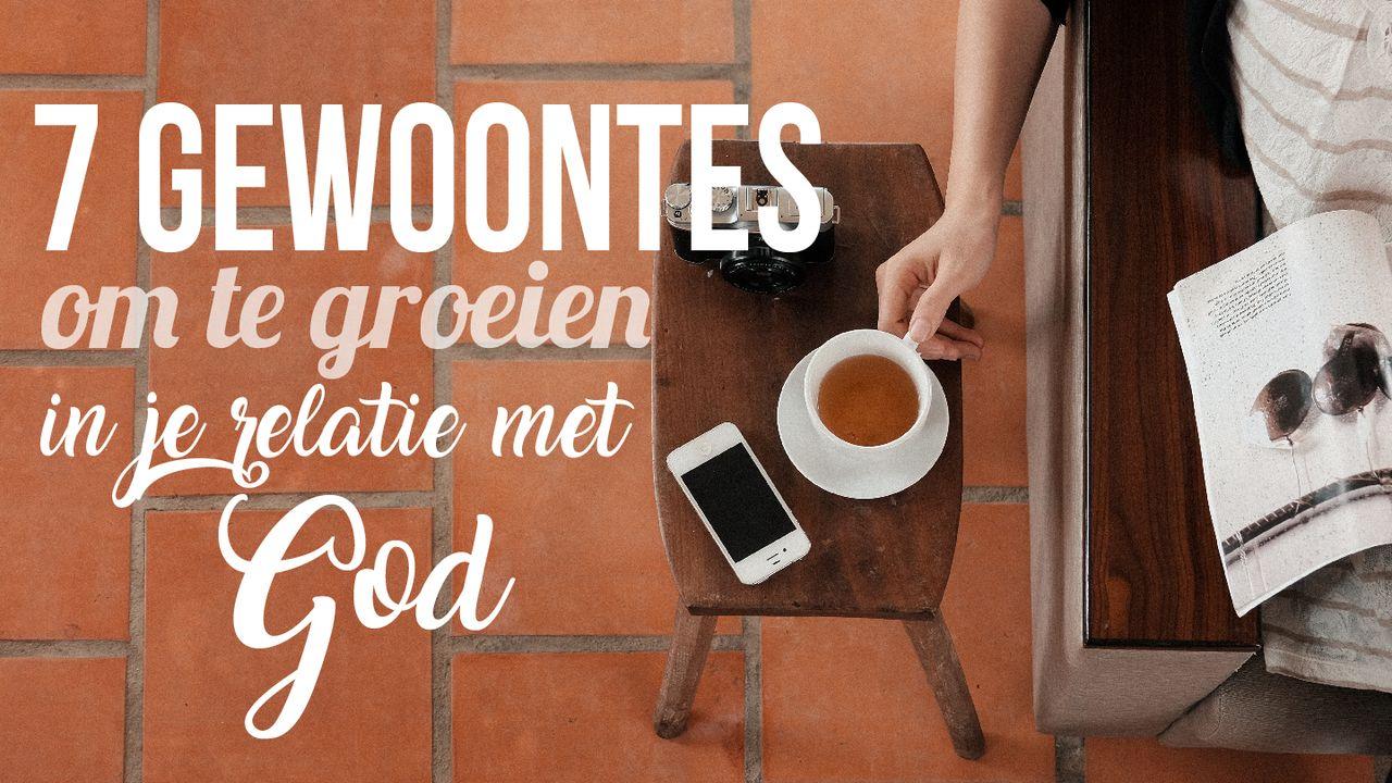 7 Gewoontes Om Te Groeien In Je Relatie Met God!