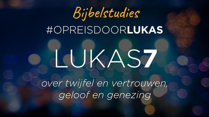 #OpreisdoorLukas-Lukas 7: over twijfel en vertrouwen, geloof en genezing
