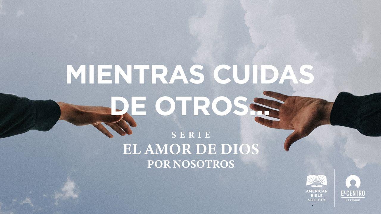 [Serie El amor de Dios por nosotros] Mientras cuidas de otros…