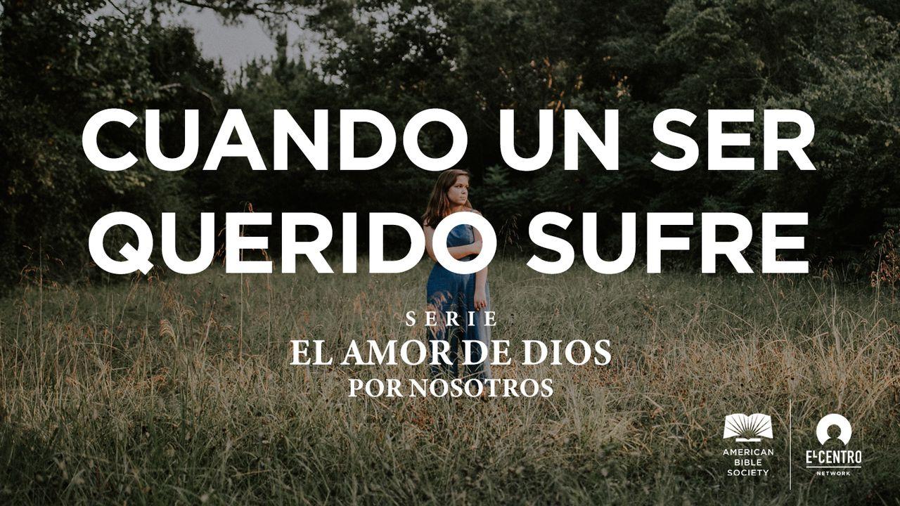 [Serie El amor de Dios por nosotros] Cuando un ser querido sufre