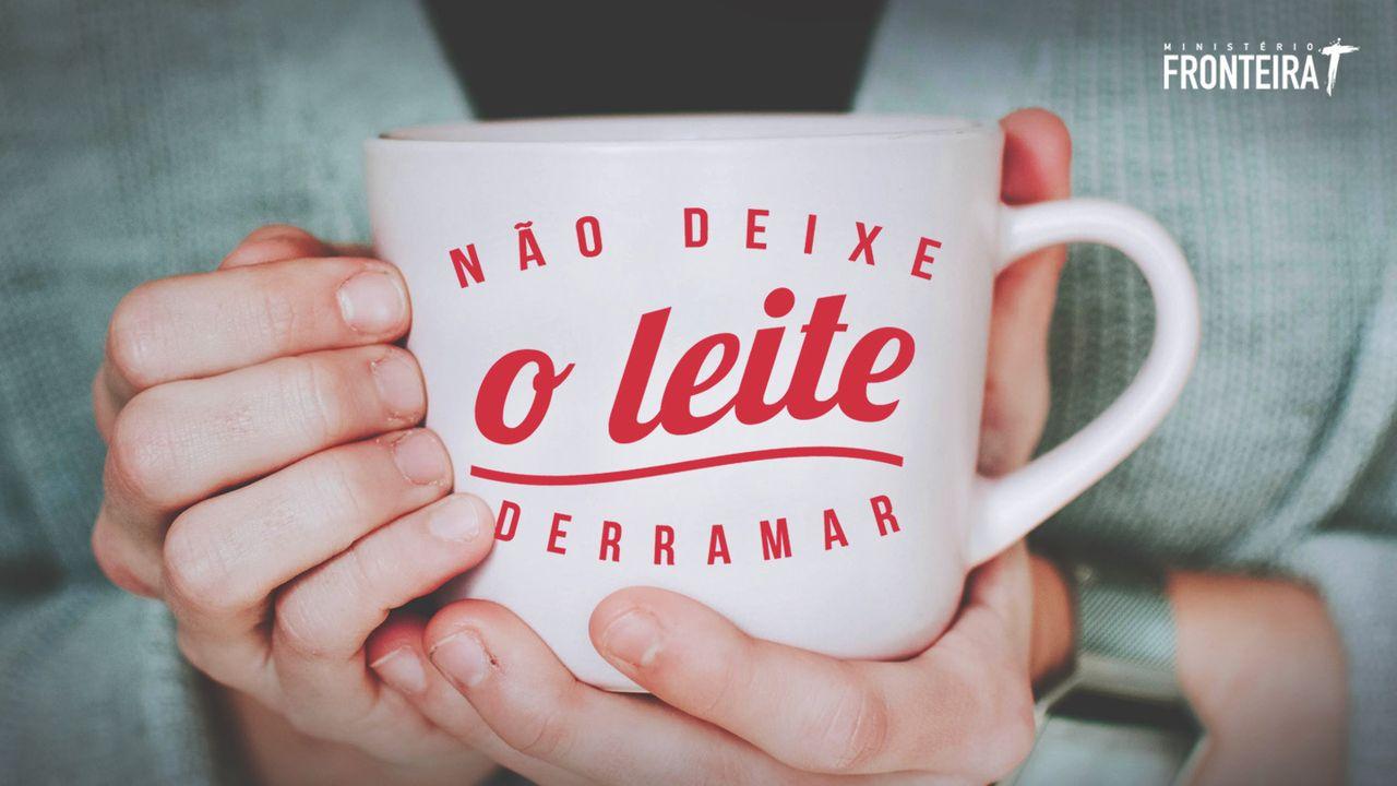 Não deixe o leite derramar