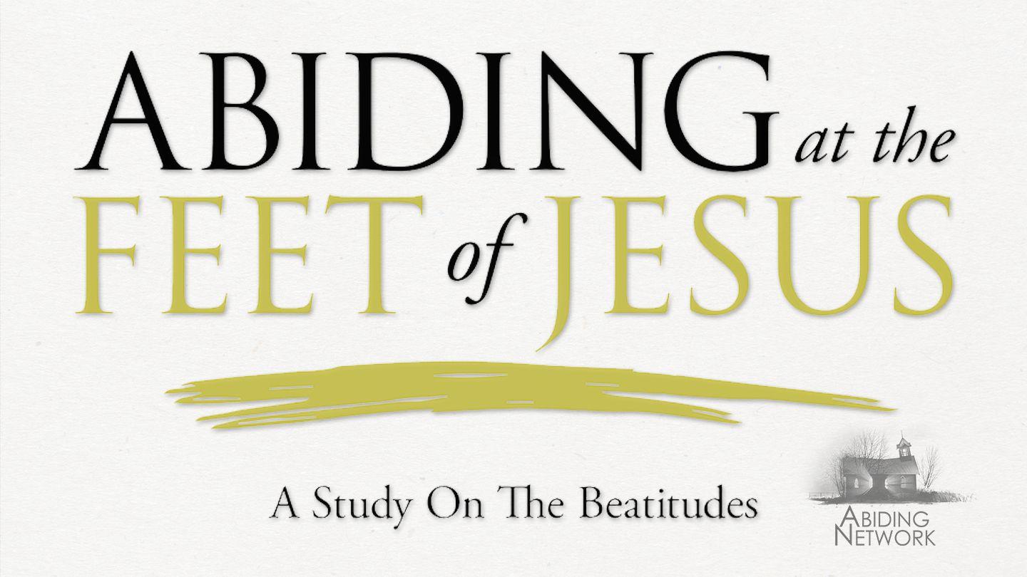 Abiding at the Feet of Jesus | A Look at the Beatitudes Matthew 10:17-19 King James Version