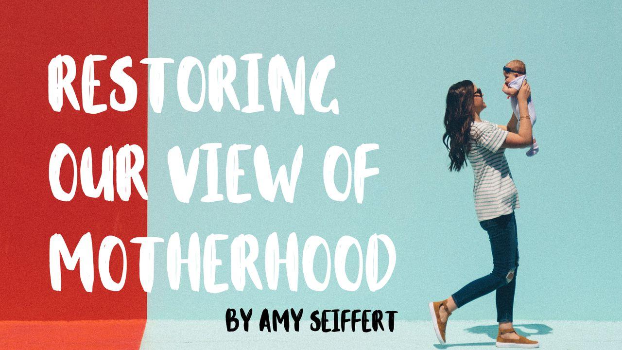 Restoring Our View Of Motherhood 