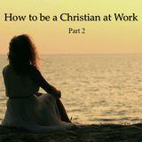 How To Be A Christian At Your Work – Part 2 Of 2
