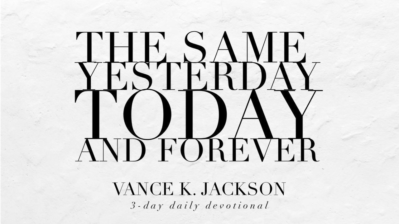 The Same Yesterday, Today, And Forever. 