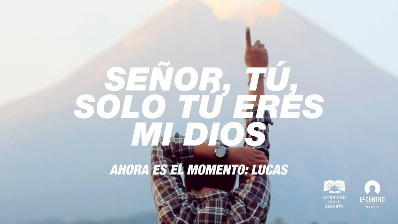 [Ahora es el momento: Lucas] Señor, tú, solo tú eres mi Dios