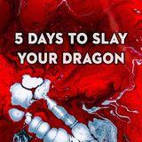 5 Days to Slay Your Dragon