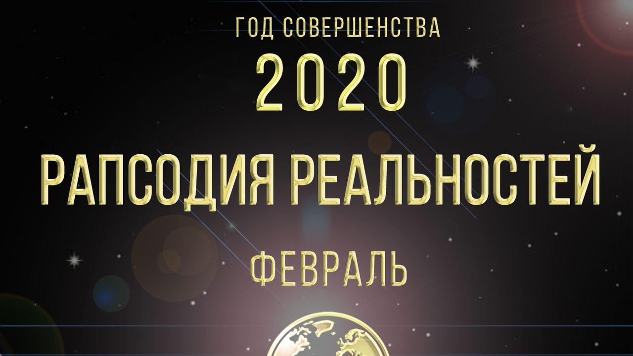 Рапсодия Реальностей (Февраль, 2020)