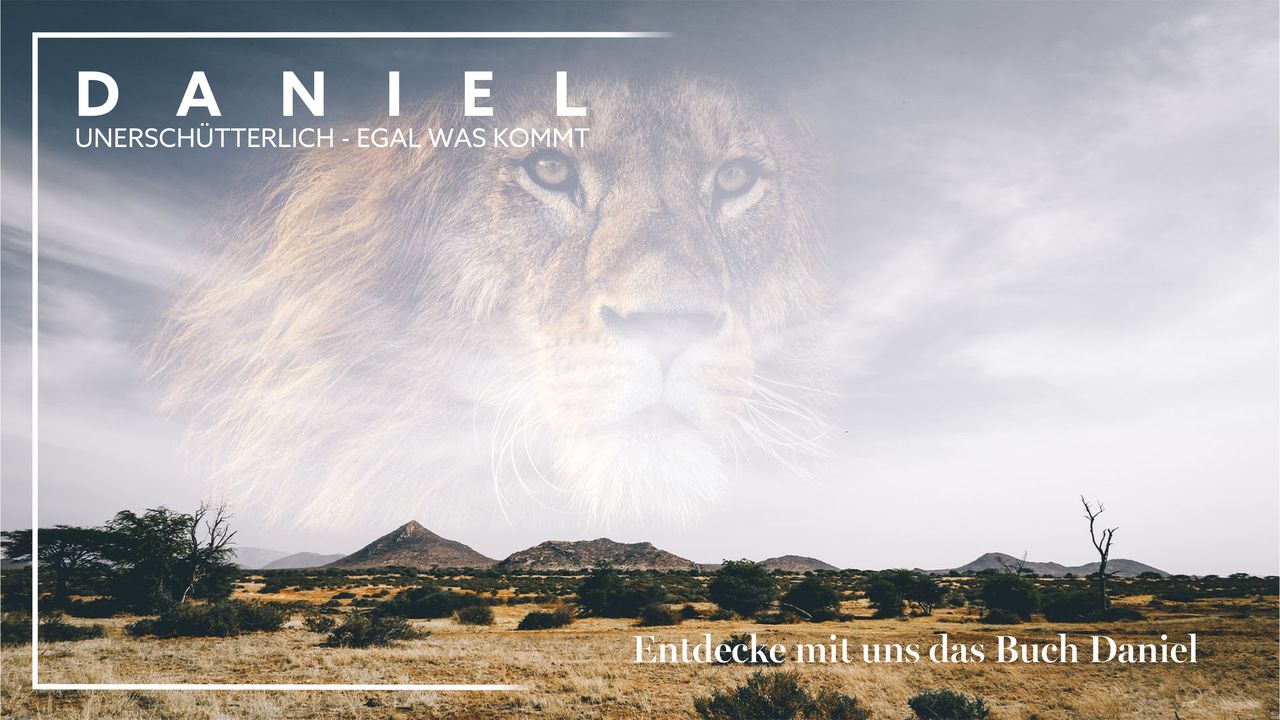 Predigtserie  «Daniel: Unerschütterlich - egal was kommt»