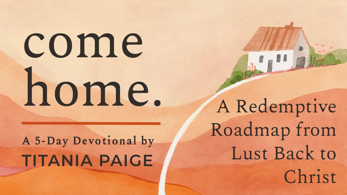 come home. | A Redemptive Roadmap from Lust Back to Christ Ezekiel 36:26 New Living Translation