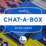 CHAT-A-BOX Pt 2. Being Human