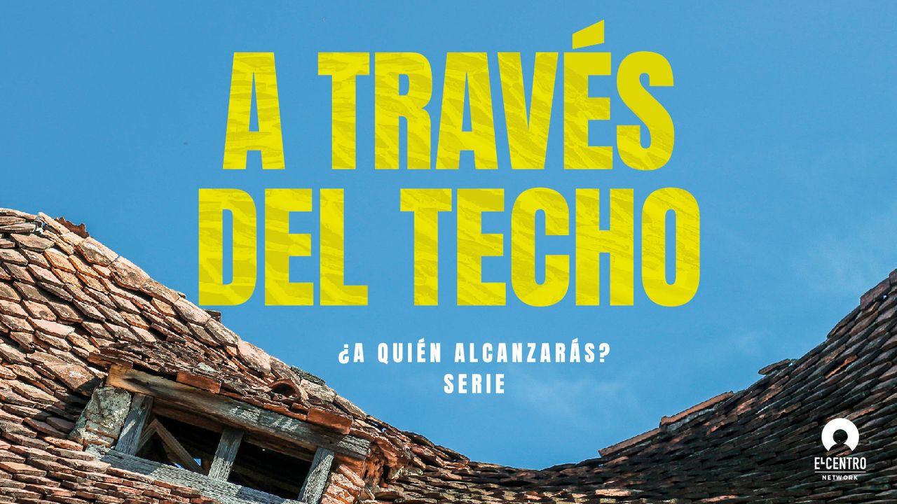 [Serie ¿A quién alcanzarás?] A través del techo