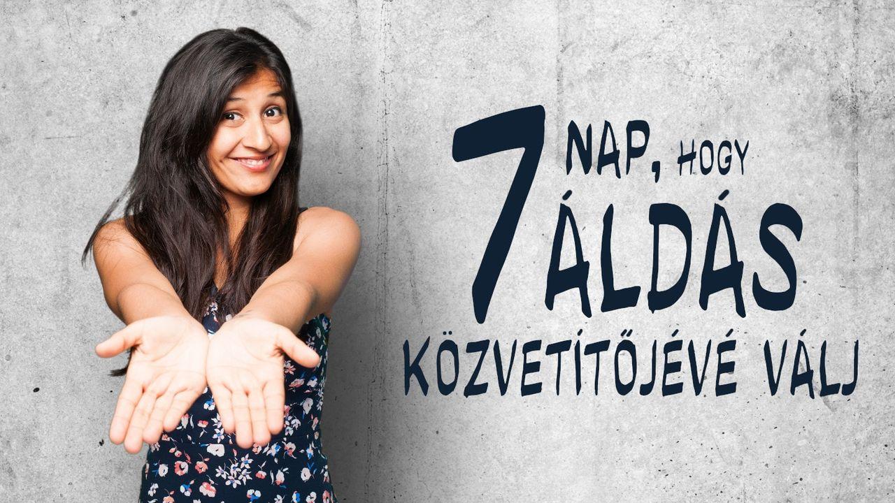 7 nap, hogy áldások közvetítőjévé válj