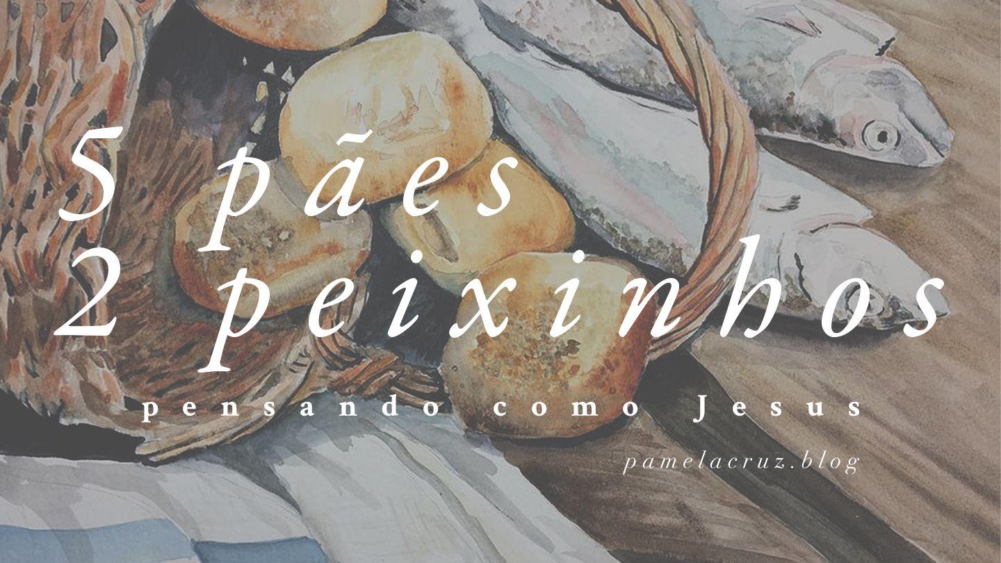 5 Pães e 2 Peixinhos: Pensando como Jesus Efésios 4:24-32 Nova Tradução na Linguagem de Hoje