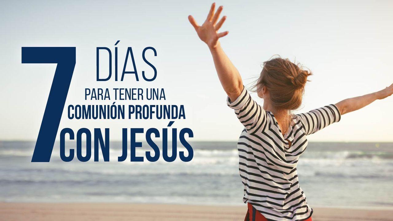 7 Días Para Tener Una Comunión Profunda Con Jesús.