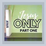 Jesus Only: Part One