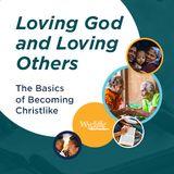 Loving God And Loving Others: The Basics Of Becoming Christlike