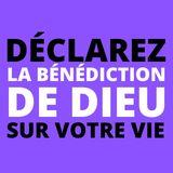 DÉCLAREZ LA BÉNÉDICTION DE DIEU SUR VOTRE VIE - Par Eric Célérier