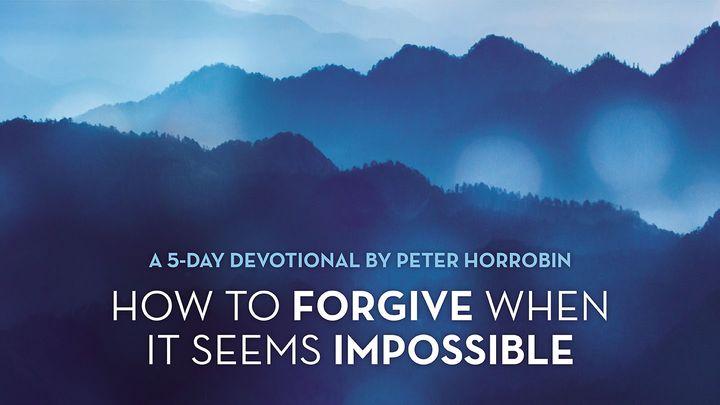 How to Forgive When It Seems Impossible 