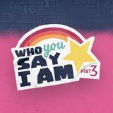Who You Say I Am - Part 3