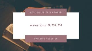 Méditer Luc 9:23-24, avec Eric Célérier