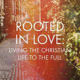 Rooted in Love: Living the Christian Life to the Full