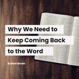 Why We Need to Keep Coming Back to the Word